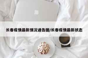 长春疫情最新情况通告图/长春疫情最新状态