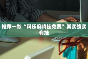 推荐一款“科乐麻将挂免费”其实确实有挂
