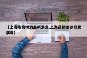 【上海疫情桥洞最新消息,上海高桥确诊冠状病毒】