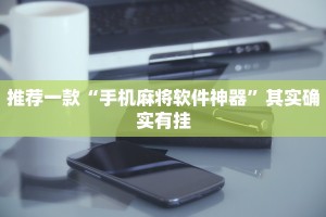 推荐一款“手机麻将软件神器”其实确实有挂