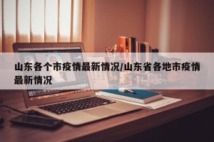 山东各个市疫情最新情况/山东省各地市疫情最新情况