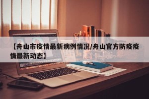 【舟山市疫情最新病例情况/舟山官方防疫疫情最新动态】