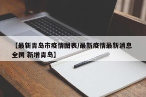 【最新青岛市疫情图表/最新疫情最新消息 全国 新增青岛】