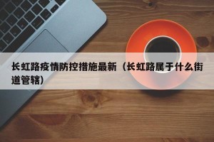 长虹路疫情防控措施最新（长虹路属于什么街道管辖）