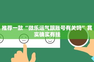推荐一款“微乐运气跟账号有关吗”其实确实有挂