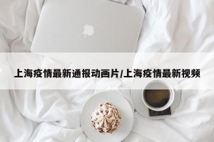 上海疫情最新通报动画片/上海疫情最新视频