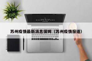 苏州疫情最新消息保姆（苏州疫情报道）