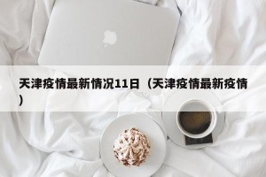天津疫情最新情况11日（天津疫情最新疫情）