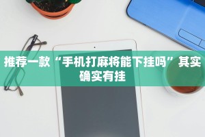 推荐一款“手机打麻将能下挂吗”其实确实有挂