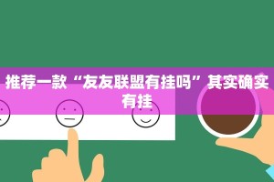 推荐一款“友友联盟有挂吗”其实确实有挂