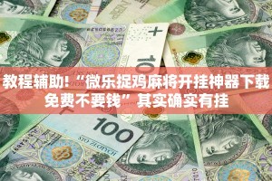 教程辅助!“微乐捉鸡麻将开挂神器下载免费不要钱”其实确实有挂