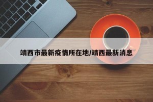 靖西市最新疫情所在地/靖西最新消息