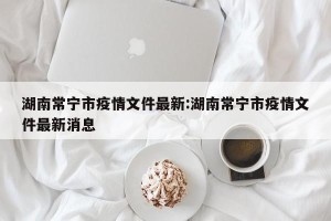 湖南常宁市疫情文件最新:湖南常宁市疫情文件最新消息