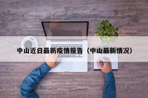 中山近日最新疫情报告（中山最新情况）