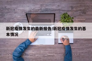 新冠疫情发生的最新报告/新冠疫情发生的基本情况