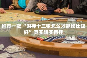 推荐一款“财神十三张怎么才能牌比较好”其实确实有挂