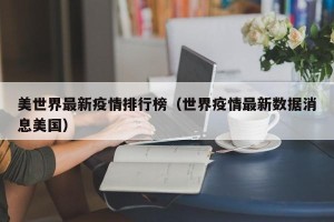 美世界最新疫情排行榜（世界疫情最新数据消息美国）