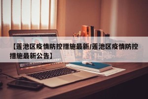 【莲池区疫情防控措施最新/莲池区疫情防控措施最新公告】