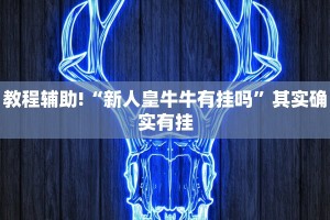 教程辅助!“新人皇牛牛有挂吗”其实确实有挂