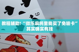 教程辅助!“微乐麻将里我买了免输卡”其实确实有挂