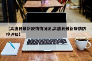 【高唐县最新疫情情况图,高唐县最新疫情防控通知】