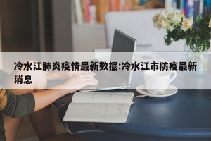 冷水江肺炎疫情最新数据:冷水江市防疫最新消息