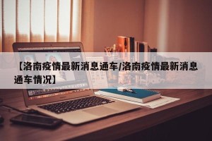 【洛南疫情最新消息通车/洛南疫情最新消息通车情况】