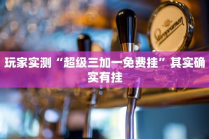 玩家实测“超级三加一免费挂”其实确实有挂