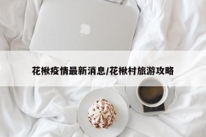 花楸疫情最新消息/花楸村旅游攻略