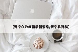 【晋宁白沙疫情最新消息/晋宁县百科】