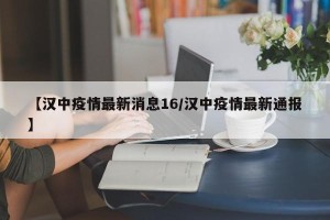 【汉中疫情最新消息16/汉中疫情最新通报】