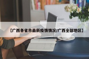 【广西各省市最新疫情情况/广西全部地区】