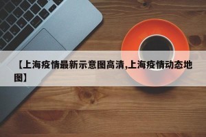 【上海疫情最新示意图高清,上海疫情动态地图】