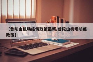 【普陀山机场疫情政策最新/普陀山机场防疫政策】