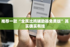 推荐一款“全民比鸡辅助器免费版”其实确实有挂