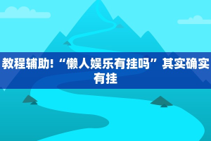 教程辅助!“懒人娱乐有挂吗”其实确实有挂