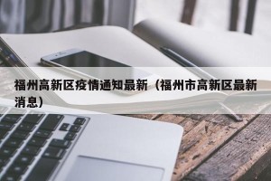 福州高新区疫情通知最新（福州市高新区最新消息）