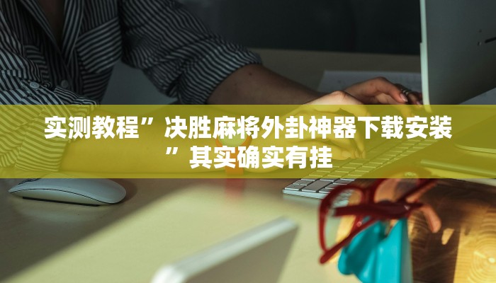 实测教程”微乐湖南麻将小程序必赢神器免费”其实确实有挂