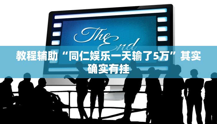 教程辅助“同仁娱乐一天输了5万”其实确实有挂