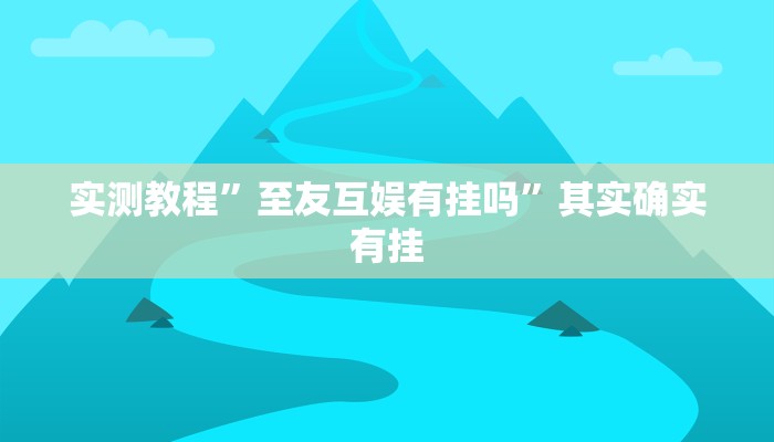 实测教程”至友互娱有挂吗”其实确实有挂