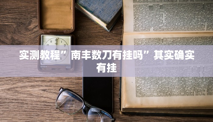 实测教程”南丰数刀有挂吗”其实确实有挂