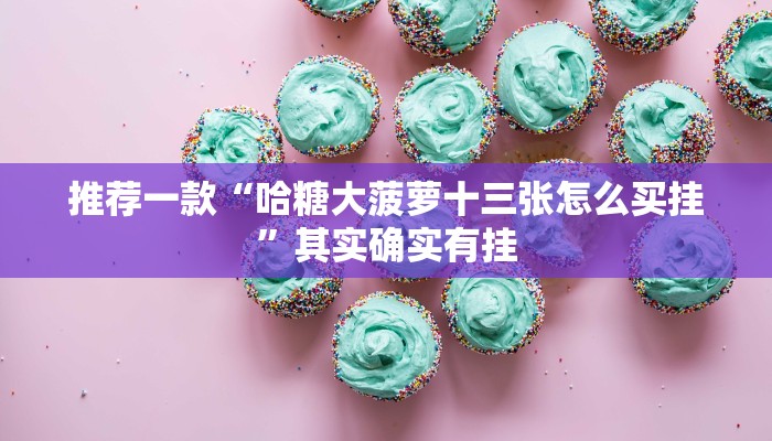 推荐一款“哈糖大菠萝十三张怎么买挂”其实确实有挂
