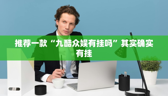 推荐一款“九酷众娱有挂吗”其实确实有挂