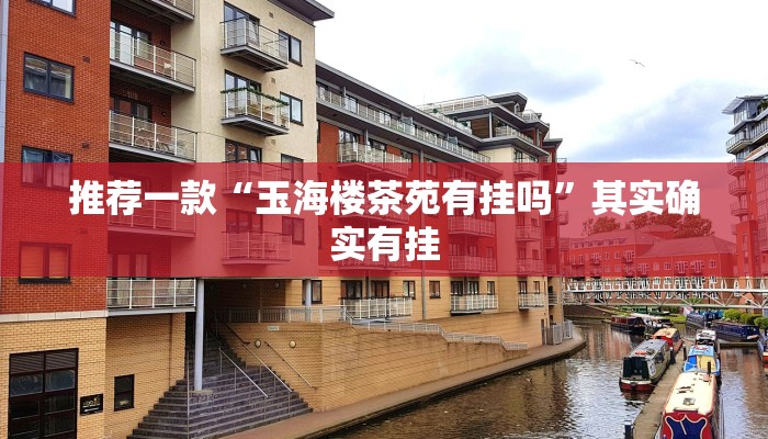 推荐一款“玉海楼茶苑有挂吗”其实确实有挂