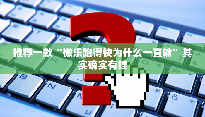 推荐一款“微乐跑得快为什么一直输”其实确实有挂