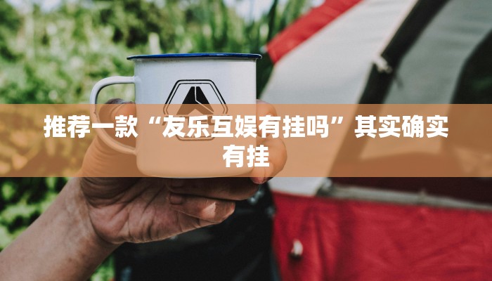 推荐一款“友乐互娱有挂吗”其实确实有挂