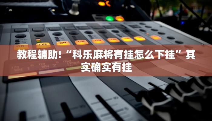 教程辅助!“科乐麻将有挂怎么下挂”其实确实有挂
