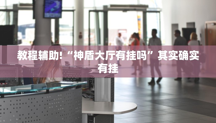教程辅助!“神盾大厅有挂吗”其实确实有挂