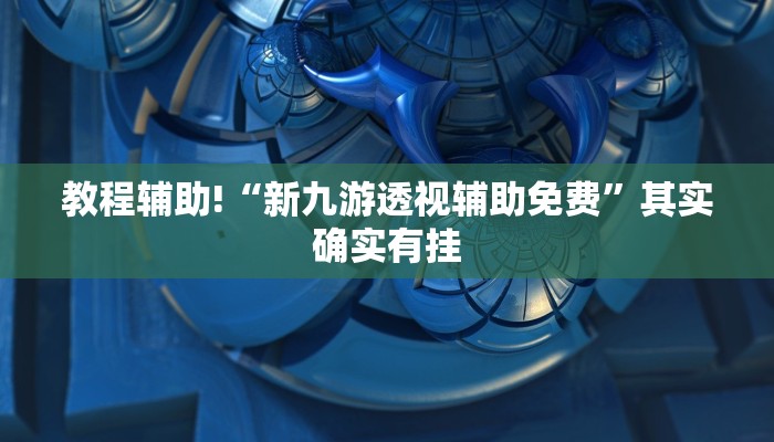 教程辅助!“新九游透视辅助免费”其实确实有挂