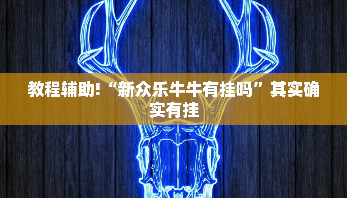 教程辅助!“新众乐牛牛有挂吗”其实确实有挂